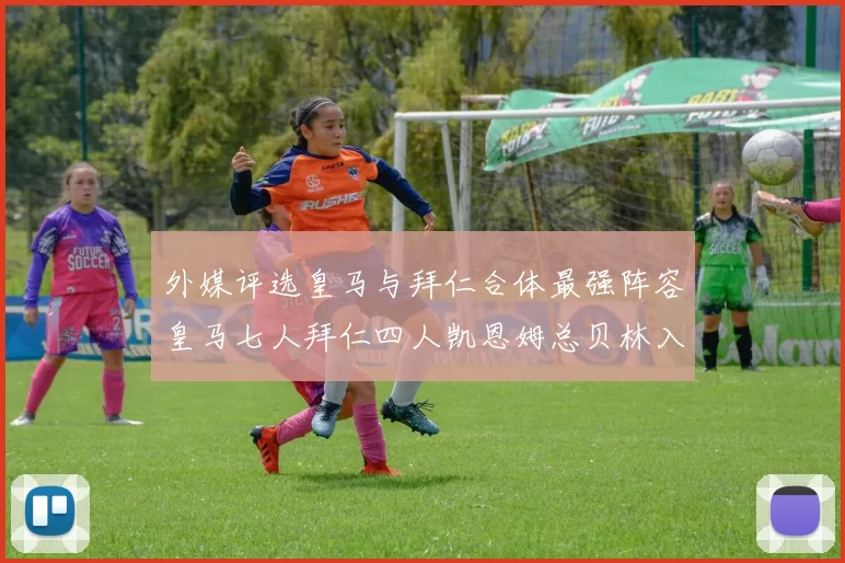 外媒评选皇马与拜仁合体最强阵容皇马七人拜仁四人凯恩姆总贝林入选