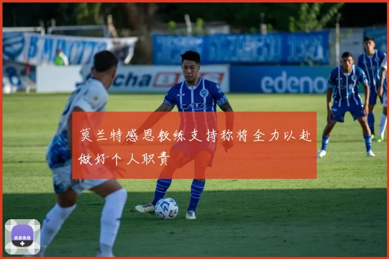 莫兰特感恩教练支持称将全力以赴做好个人职责