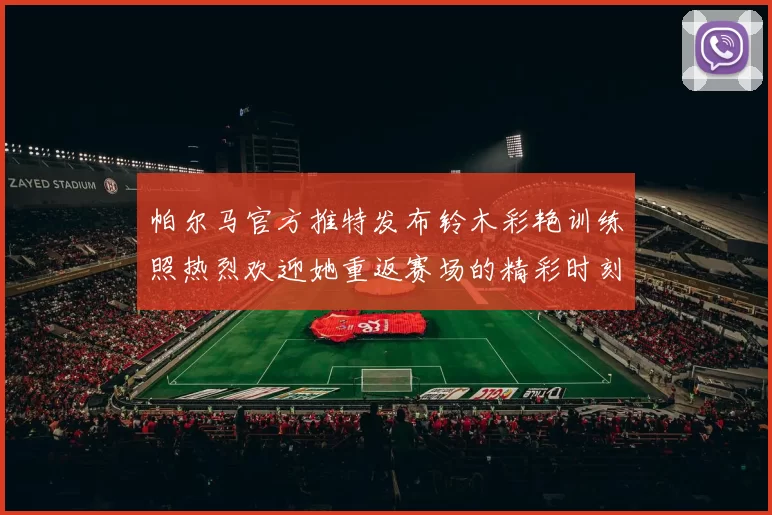 帕尔马官方推特发布铃木彩艳训练照热烈欢迎她重返赛场的精彩时刻