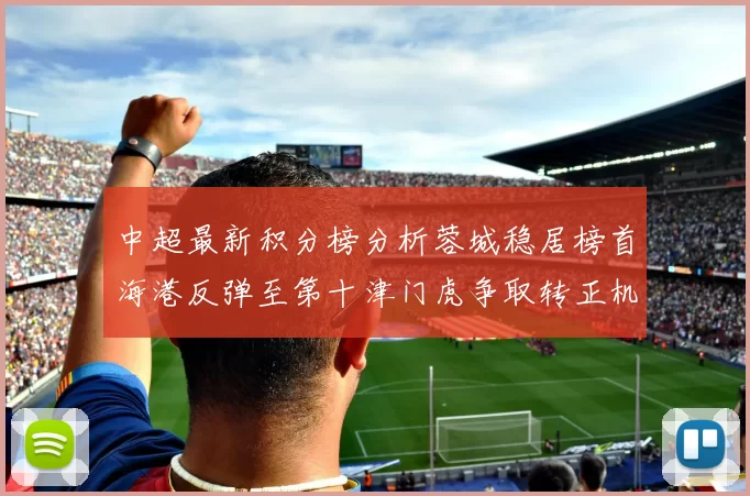 中超最新积分榜分析蓉城稳居榜首海港反弹至第十津门虎争取转正机会
