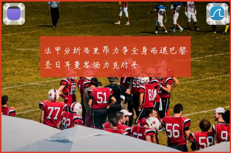 法甲分析洛里昂力争全身而退巴黎圣日耳曼客场力克对手
