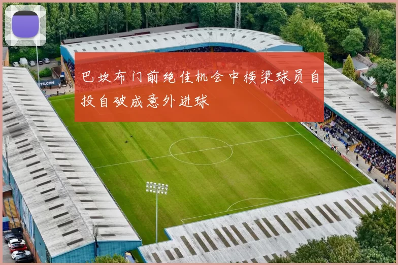 巴坎布门前绝佳机会中横梁球员自投自破成意外进球