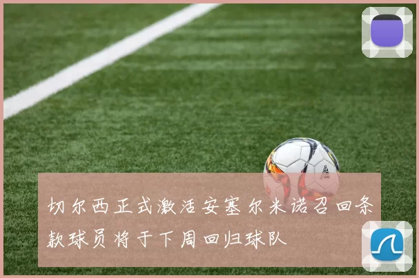 切尔西正式激活安塞尔米诺召回条款球员将于下周回归球队