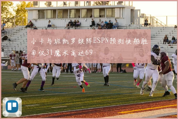 小卡与班凯罗缺阵ESPN预测快船胜率仅31魔术高达69