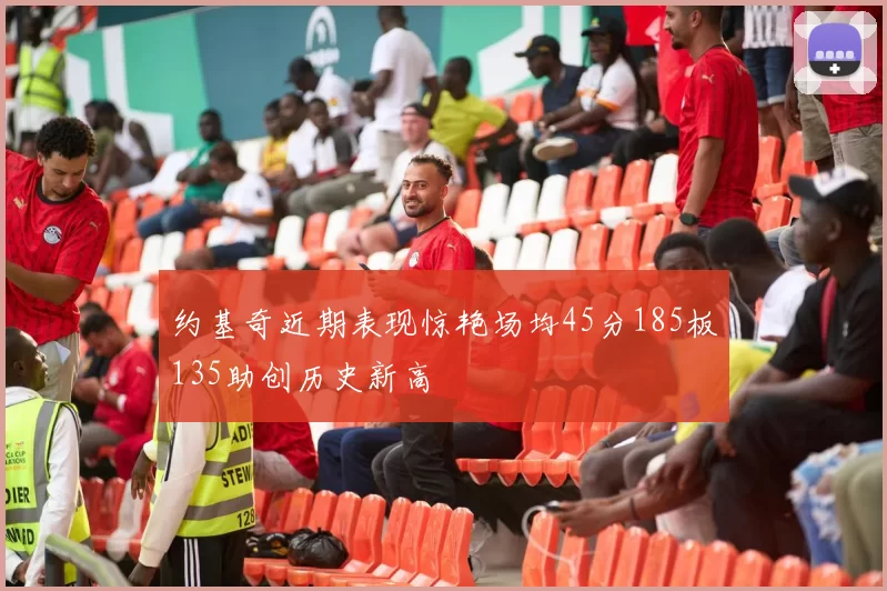 约基奇近期表现惊艳场均45分185板135助创历史新高
