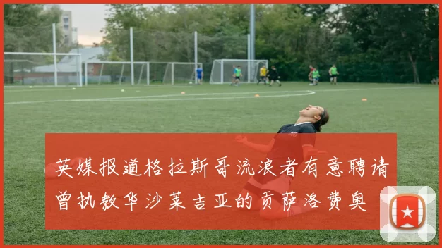 英媒报道格拉斯哥流浪者有意聘请曾执教华沙莱吉亚的贡萨洛费奥