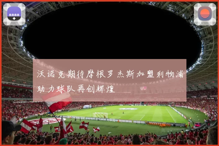沃诺克期待摩根罗杰斯加盟利物浦助力球队再创辉煌
