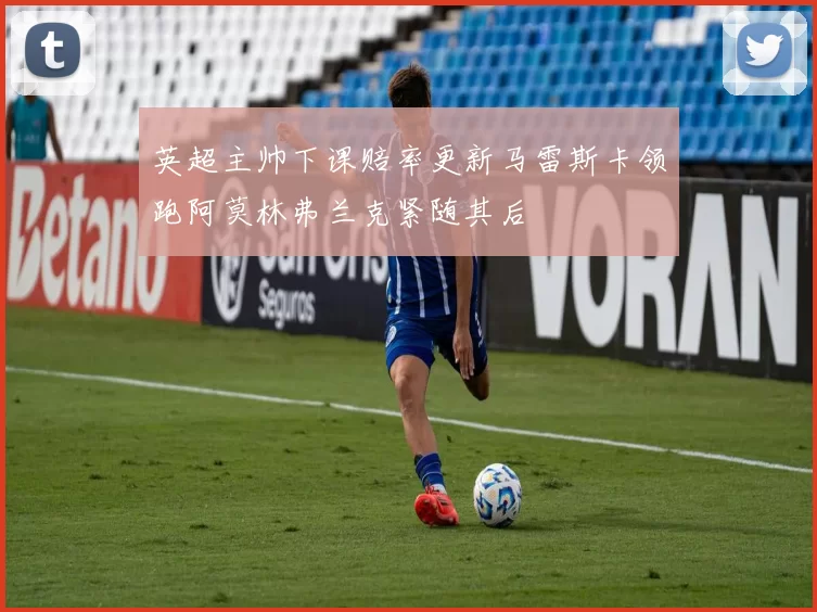 英超主帅下课赔率更新马雷斯卡领跑阿莫林弗兰克紧随其后