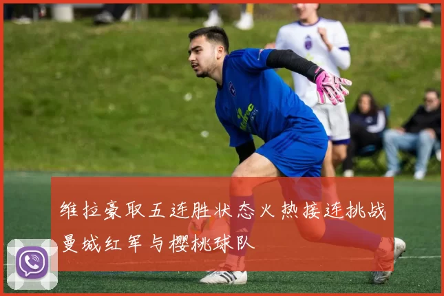 维拉豪取五连胜状态火热接连挑战曼城红军与樱桃球队